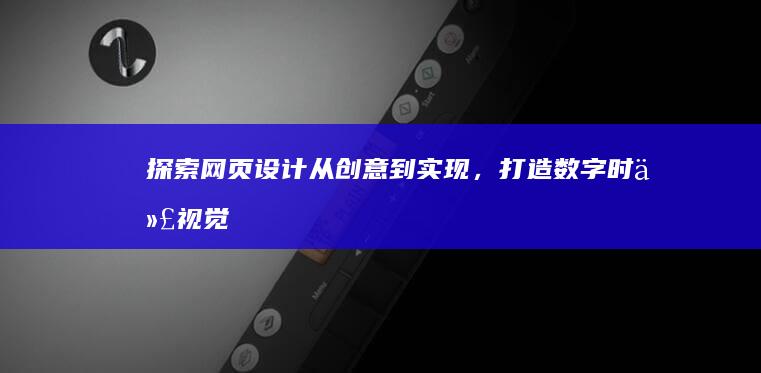 探索网页设计：从创意到实现，打造数字时代视觉盛宴